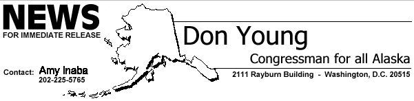 Don Young, Congressman for all Alaska.  News for Immediate Release.  Contact the Press Secretary at (202) 225-2765 for additional information.