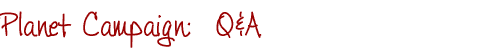 PLANET CAMPAIGN:  Q&A